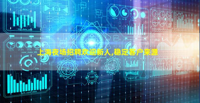 上海夜场招聘欢迎新人,稳定客户来源